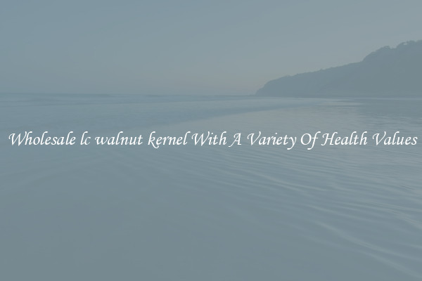 Wholesale lc walnut kernel With A Variety Of Health Values