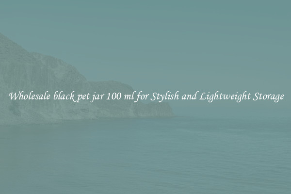 Wholesale black pet jar 100 ml for Stylish and Lightweight Storage