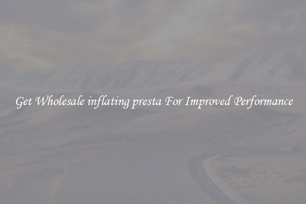 Get Wholesale inflating presta For Improved Performance