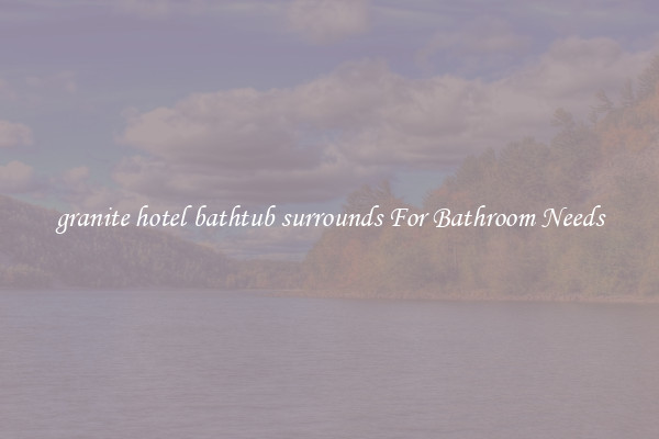 granite hotel bathtub surrounds For Bathroom Needs