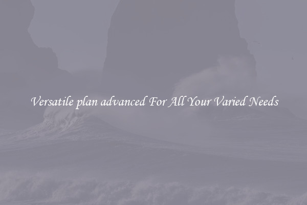 Versatile plan advanced For All Your Varied Needs