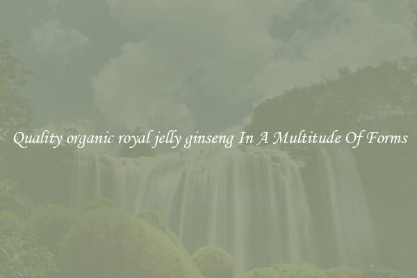 Quality organic royal jelly ginseng In A Multitude Of Forms