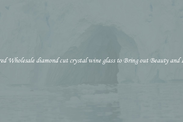 Featured Wholesale diamond cut crystal wine glass to Bring out Beauty and Luxury