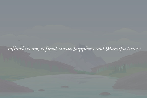 refined cream, refined cream Suppliers and Manufacturers