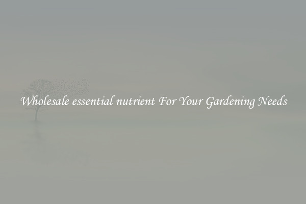 Wholesale essential nutrient For Your Gardening Needs