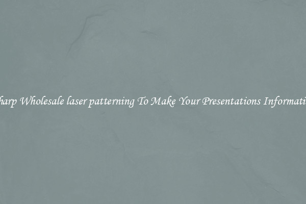 Sharp Wholesale laser patterning To Make Your Presentations Informative