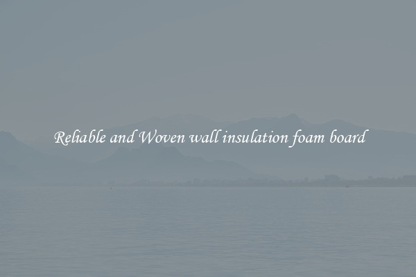 Reliable and Woven wall insulation foam board