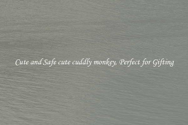 Cute and Safe cute cuddly monkey, Perfect for Gifting