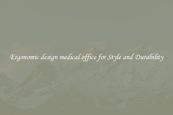 Ergonomic design medical office for Style and Durability
