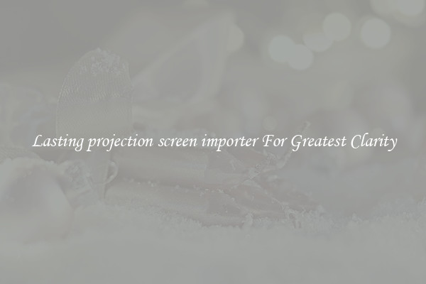 Lasting projection screen importer For Greatest Clarity