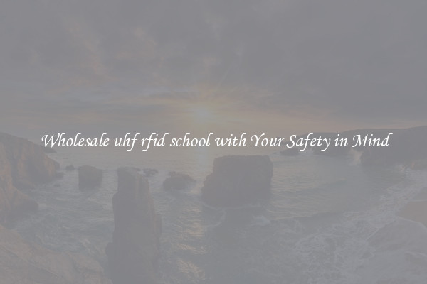 Wholesale uhf rfid school with Your Safety in Mind
