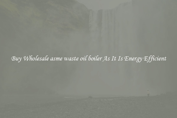 Buy Wholesale asme waste oil boiler As It Is Energy Efficient