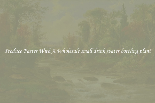 Produce Faster With A Wholesale small drink water bottling plant