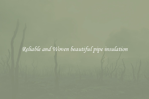 Reliable and Woven beautiful pipe insulation
