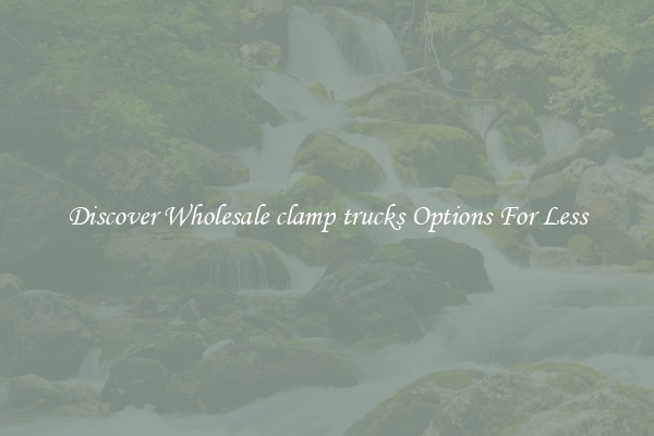 Discover Wholesale clamp trucks Options For Less