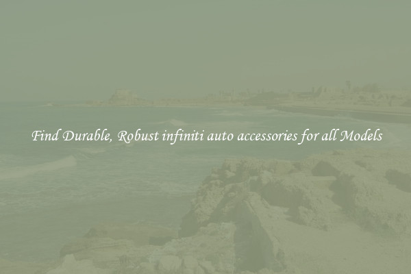 Find Durable, Robust infiniti auto accessories for all Models