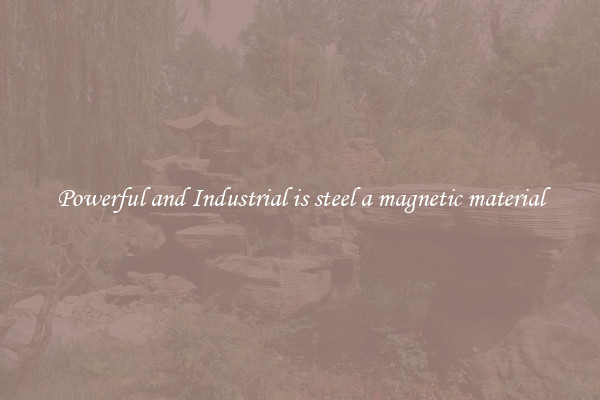 Powerful and Industrial is steel a magnetic material
