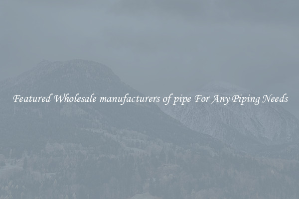 Featured Wholesale manufacturers of pipe For Any Piping Needs