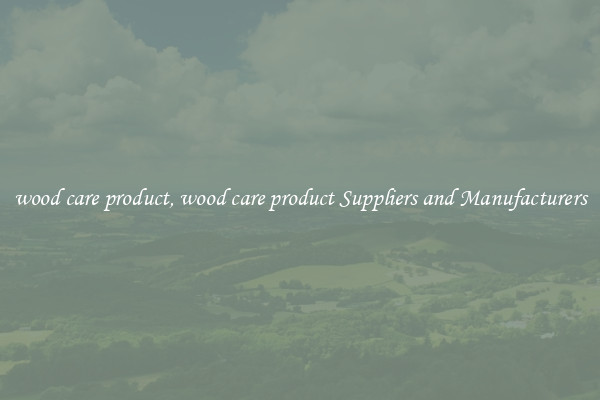 wood care product, wood care product Suppliers and Manufacturers