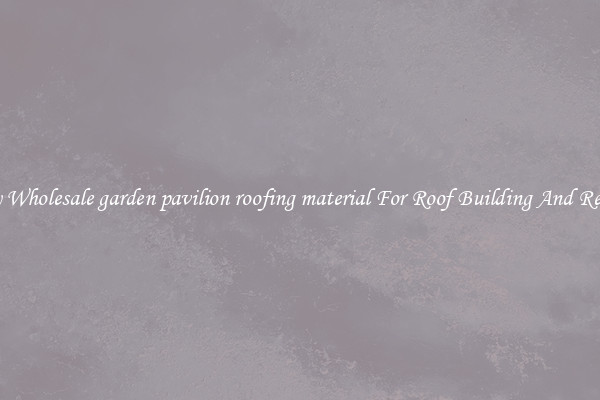 Buy Wholesale garden pavilion roofing material For Roof Building And Repair