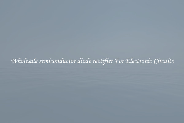 Wholesale semiconductor diode rectifier For Electronic Circuits