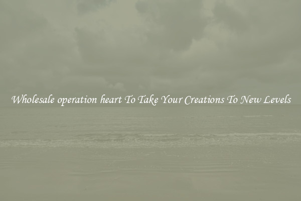 Wholesale operation heart To Take Your Creations To New Levels