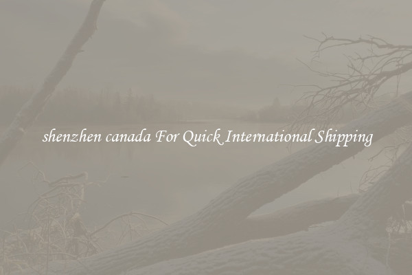 shenzhen canada For Quick International Shipping