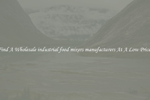 Find A Wholesale industrial food mixers manufacturers At A Low Prices