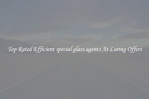 Top Rated Efficient special glass agents At Luring Offers
