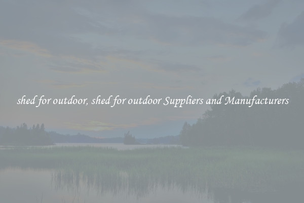shed for outdoor, shed for outdoor Suppliers and Manufacturers