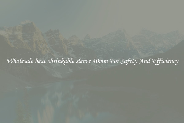 Wholesale heat shrinkable sleeve 40mm For Safety And Efficiency