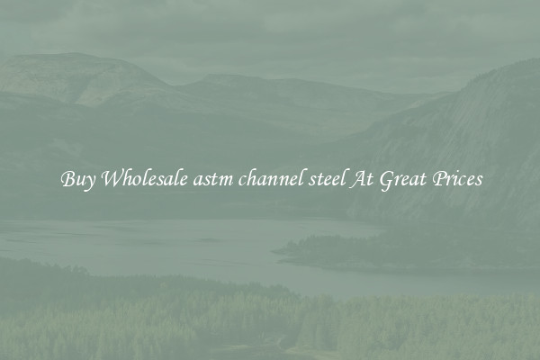 Buy Wholesale astm channel steel At Great Prices