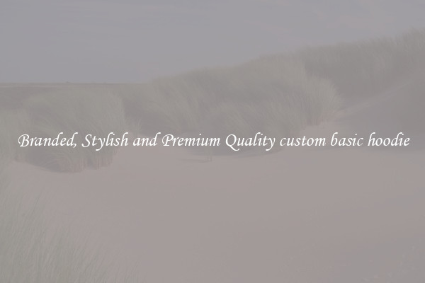 Branded, Stylish and Premium Quality custom basic hoodie