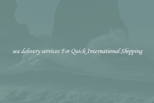 sea delivery services For Quick International Shipping