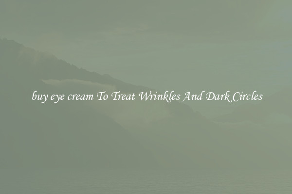 buy eye cream To Treat Wrinkles And Dark Circles
