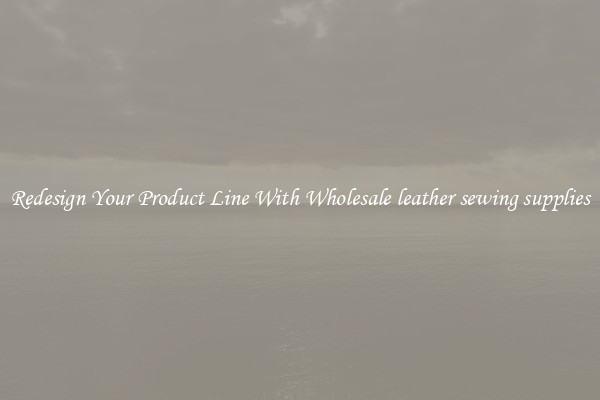 Redesign Your Product Line With Wholesale leather sewing supplies