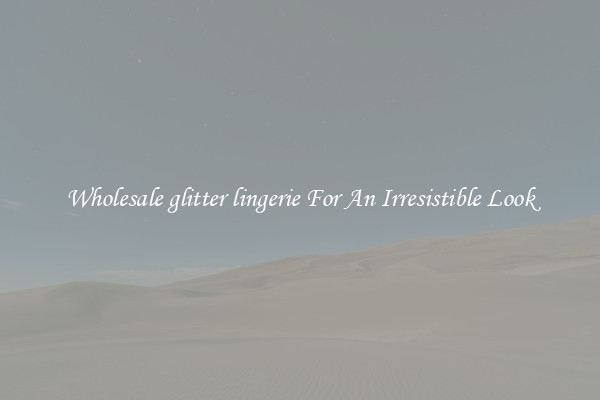 Wholesale glitter lingerie For An Irresistible Look