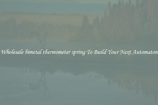 Wholesale bimetal thermometer spring To Build Your Next Automaton