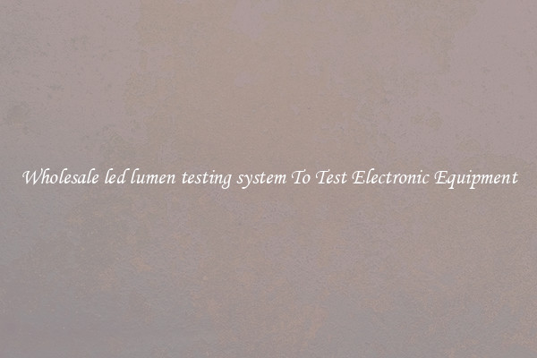 Wholesale led lumen testing system To Test Electronic Equipment