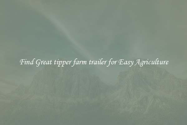 Find Great tipper farm trailer for Easy Agriculture