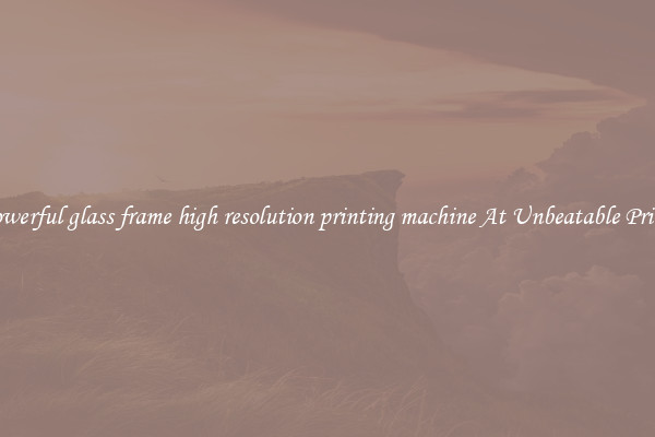 Powerful glass frame high resolution printing machine At Unbeatable Prices
