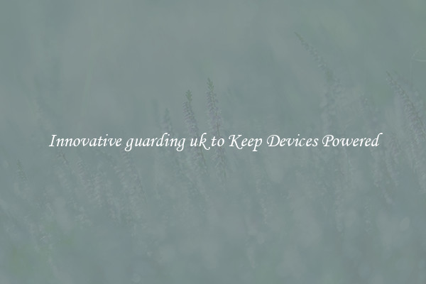 Innovative guarding uk to Keep Devices Powered