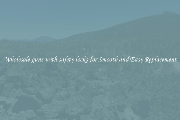 Wholesale guns with safety locks for Smooth and Easy Replacement