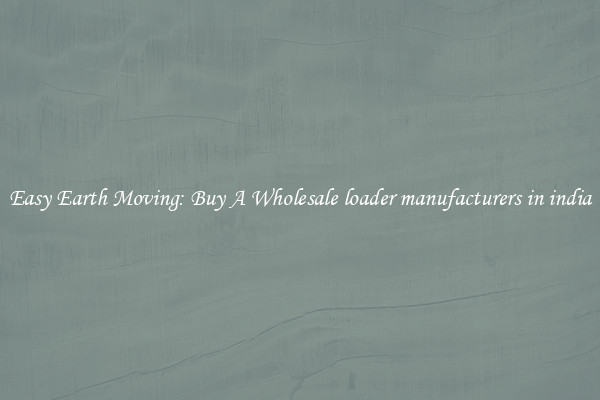 Easy Earth Moving: Buy A Wholesale loader manufacturers in india