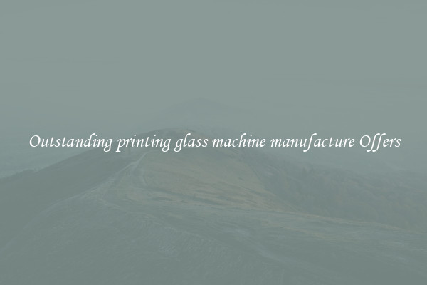 Outstanding printing glass machine manufacture Offers