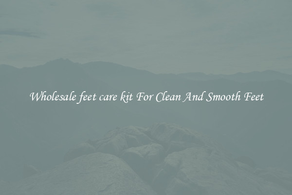 Wholesale feet care kit For Clean And Smooth Feet