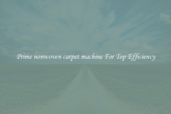 Prime nonwoven carpet machine For Top Efficiency