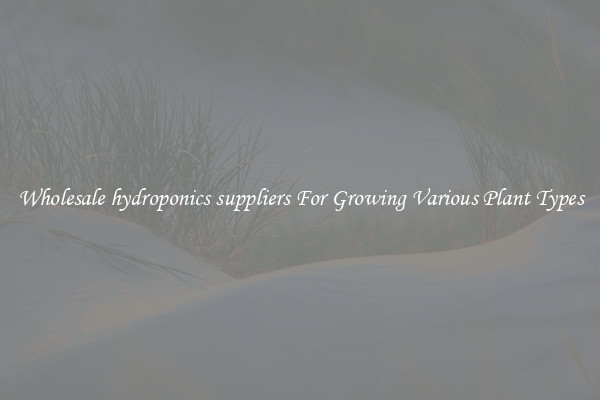 Wholesale hydroponics suppliers For Growing Various Plant Types