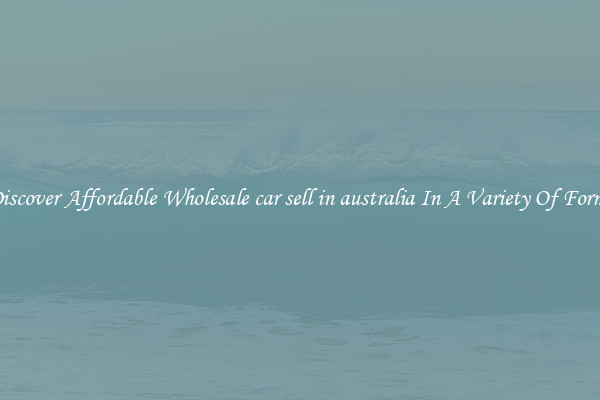 Discover Affordable Wholesale car sell in australia In A Variety Of Forms