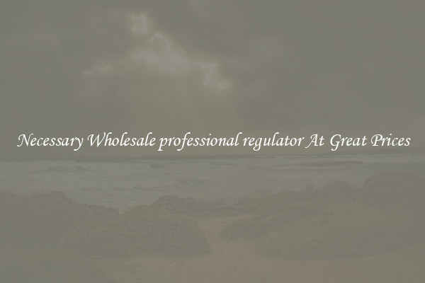 Necessary Wholesale professional regulator At Great Prices